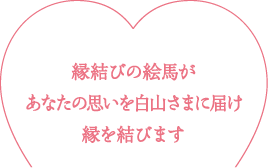 縁結びの絵馬があなたの思いを白山さまに届け縁を結びます