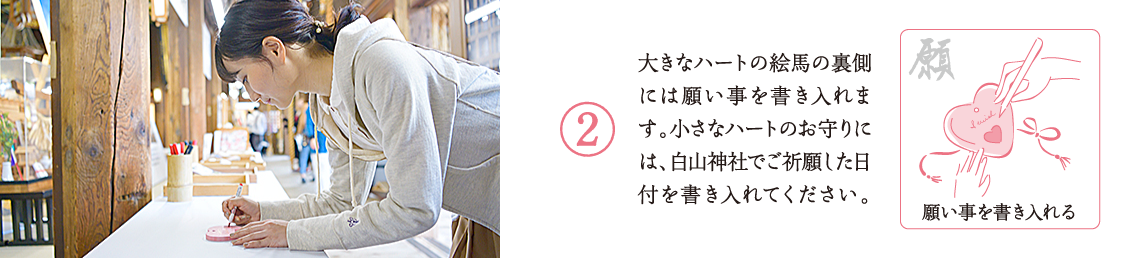 大きなハートの絵馬の裏側には願い事を書き入れます。小さなハートのお守りには、白山神社でご祈願した日付を書き入れてください。